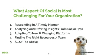 1. Responding In A Timely Manner
2. Analyzing And Drawing Insights From Social Data
3. Adapting To New & Changing Platforms
4. Finding The Right Resources / Team
5. All Of The Above
What Aspect Of Social Is Most
Challenging For Your Organization?
#CrystalBallWebinar
7
 