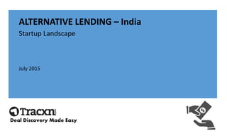 ALTERNATIVE LENDING – India
Startup Landscape
July 2015
Deal Discovery Made Easy
 