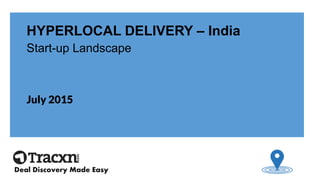 HYPERLOCAL DELIVERY – India
Start-up Landscape
July 2015
Deal Discovery Made Easy
 
