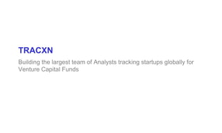 TRACXN
Building the largest team of Analysts tracking startups globally for
Venture Capital Funds
 