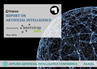 REPORT ON
ARTIFICIAL INTELLIGENCE
May 2016
Sponsored by
APPLIED ARTIFICIAL INTELLIGENCE CONFERENCE #AAI16
 