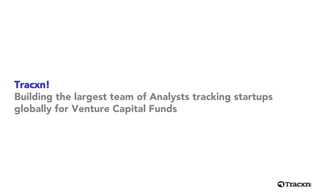 Tracxn!
Building the largest team of Analysts tracking startups
globally for Venture Capital Funds
 
