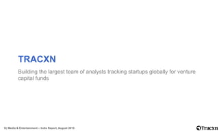 3 | Media & Entertainment – India Report, August 2015
TRACXN
Building the largest team of analysts tracking startups globa...