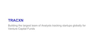 TRACXN
Building the largest team of Analysts tracking startups globally for
Venture Capital Funds
 