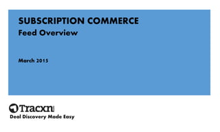 SUBSCRIPTION COMMERCE
Feed Overview
March 2015
Deal Discovery Made Easy
 