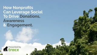How Nonproﬁts
Can Leverage Social
To Drive Donations,
Awareness
& Engagement.
Presented by
 