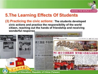 5.The Learning Effects Of Students (3) Practicing the civic actions:   The students developed civic actions and practice the responsibility of the world citizen, reaching out the hands of friendship and receiving wonderful response. 