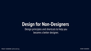 VIEW SOU RCETRACY OSBORN @limedaring
Design for Non-Designers
Design principles and shortcuts to help you  
become a better designer.
 