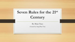 Seven Rules for the 21st
Century
By: Brian Tracy
(Created by: Sang Phan Viet)
 