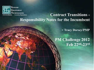 Contract Transitions -
Responsibility Notes for the Incumbent

                      - Tracy Dorsey/PMP

                   PM Challenge 2012
                       Feb 22nd-23rd
 