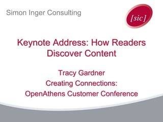Simon Inger Consulting
Keynote Address: How Readers
Discover Content
Tracy Gardner
Creating Connections:
OpenAthens Customer Conference
 