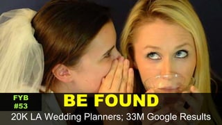 BE FOUND
20K LA Wedding Planners; 33M Google Results
FYB
#53
 
