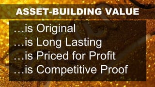 ASSET-BUILDING VALUE
…is Original
…is Long Lasting
…is Priced for Profit
…is Competitive Proof
 