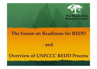 The Woods Hole
                      Research Center



The Forum on Readiness for REDD

              and

Overview of UNFCCC REDD Process
 
