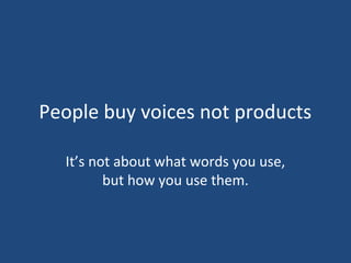 People buy voices not products

  It’s not about what words you use,
         but how you use them.
 