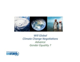 Will	
  Global	
  	
  
Climate	
  Change	
  Nego1a1ons	
  	
  
             Advance	
  	
  
     Gender	
  Equality	
  ?	
  
 