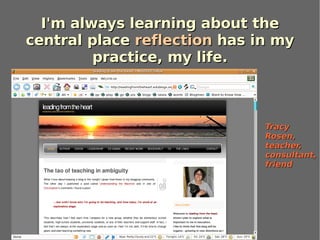 I'm always learning about the
central place reflection has in my
         practice, my life.



                              Tracy
                              Rosen,
                              teacher,
                              consultant,
                              friend