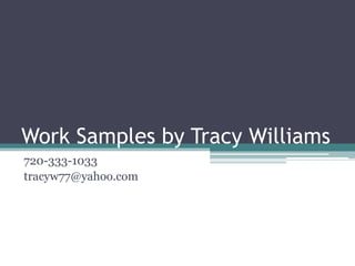 Work Samples by Tracy Williams 720-333-1033 tracyw77@yahoo.com 