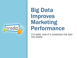 Big Data
Improves
Marketing
Performance
IT’S HERE. AND IT’S CHANGING THE WAY
YOU WORK.
 