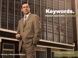 Keywords. Research, Types & More. byTrada Paid Search Hashtag is #KeywordsWebinar 