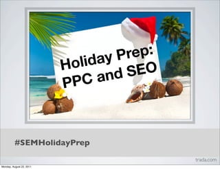 Pre p:
                          H olid ay
                                 an dS EO
                          P PC


          #SEMHolidayPrep
                                             trada.com
Monday, August 22, 2011
 