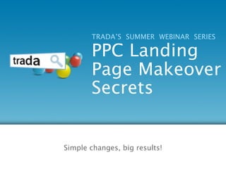 TRADA’S SUMMER WEBINAR SERIES

       PPC Landing
       Page Makeover
       Secrets


Simple changes, big results!
 