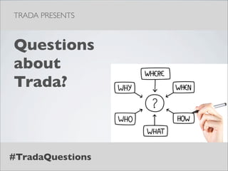 TRADA PRESENTS



Questions
about
Trada?



#TradaQuestions
 