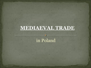 MEDIAEVAL TRADE

    in Poland
 