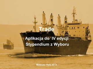 Trade
Aplikacja do IV edycji
Stypendium z Wyboru



     Mateusz Hyla 2013
 
