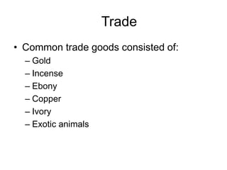 Trade
• Common trade goods consisted of:
– Gold
– Incense
– Ebony
– Copper
– Ivory
– Exotic animals
 
