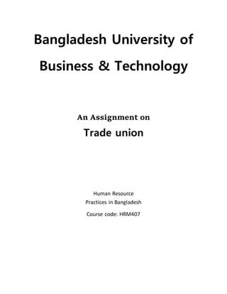 Bangladesh University of
Business & Technology
An Assignment on
Trade union
Human Resource
Practices in Bangladesh
Course code: HRM407
 
