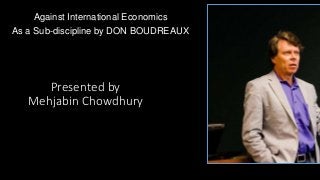 Presented by
Mehjabin Chowdhury
Against International Economics
As a Sub-discipline by DON BOUDREAUX
 