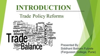 INTRODUCTION
Trade Policy Reforms
Presented By :
Siddhant Baliram Fulzele
(Fergusson College, Pune)
 