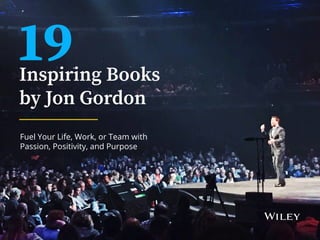 Inspiring Books
by Jon Gordon
Fuel Your Life, Work, or Team with
Passion, Positivity, and Purpose
19
 