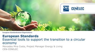 European Standardization Organizations
European Standards
Essential tools to support the transition to a circular
economy
Mercedes Mira Costa, Project Manager Energy & Living
CEN-CENELEC
 