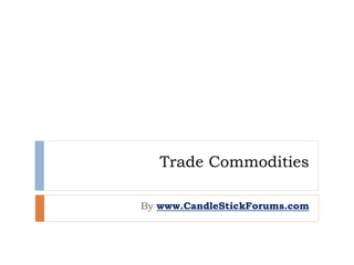 Trade Commodities
By www.CandleStickForums.com
 