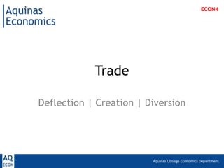 ECON4




            Trade

Deflection | Creation | Diversion




                         Aquinas College Economics Department
 