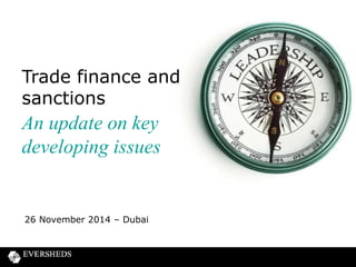 Trade finance and 
sanctions 
An update on key 
developing issues 
26 November 2014 – Dubai 
 