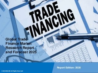 Copyright © IMARC Service Pvt Ltd. All Rights Reserved
Global Trade
Finance Market
Research Report
and Forecast 2025
Report Edition: 2020
© 2020 IMARC All Rights Reserved
 