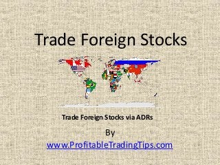 By
www.ProfitableTradingTips.com
Trade Foreign Stocks
Trade Foreign Stocks via ADRs
 