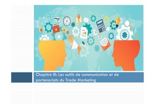 Chapitre III: Les outils de communication et de
partenariats du Trade Marketing
 
