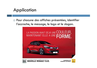 Application
 Pour chacune des affiches présentées, identifier
l’accroche, le message, le logo et le slogan.
 
