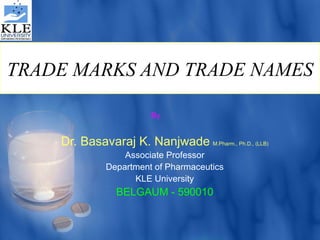 TRADE MARKS AND TRADE NAMES Dr. Basavaraj K. Nanjwade   M.Pharm., Ph.D., (LLB) Associate Professor Department of Pharmaceutics KLE University BELGAUM - 590010 By 