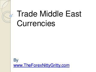 By
www.TheForexNittyGritty.com
Trade Middle East
Currencies
 