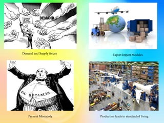 Demand and Supply forces Export Import Modules
Prevent Monopoly Production leads to standard of living
 