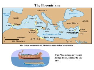 The Phoenicians The yellow areas indicate Phoenician-controlled settlements. The Phoenicians developed keeled boats, similar to this one.