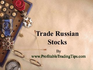 ByBy
www.ProfitableTradingTips.comwww.ProfitableTradingTips.com
Trade Russian
Stocks
 
