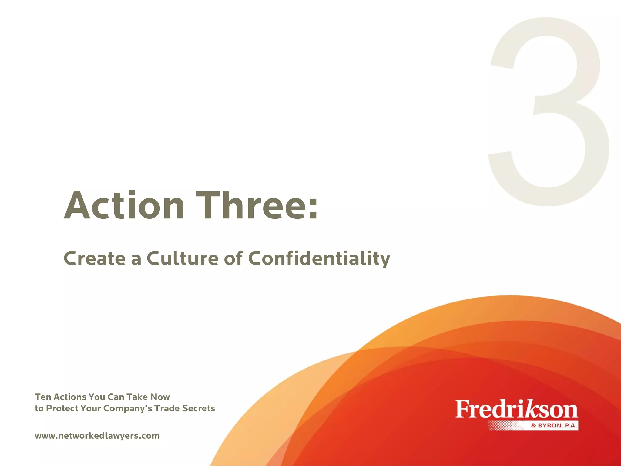 Action Three:
Create a Culture of Confidentiality
Ten Actions You Can Take Now
to Protect Your Company’s Trade Secrets
www.networkedlawyers.com
 
