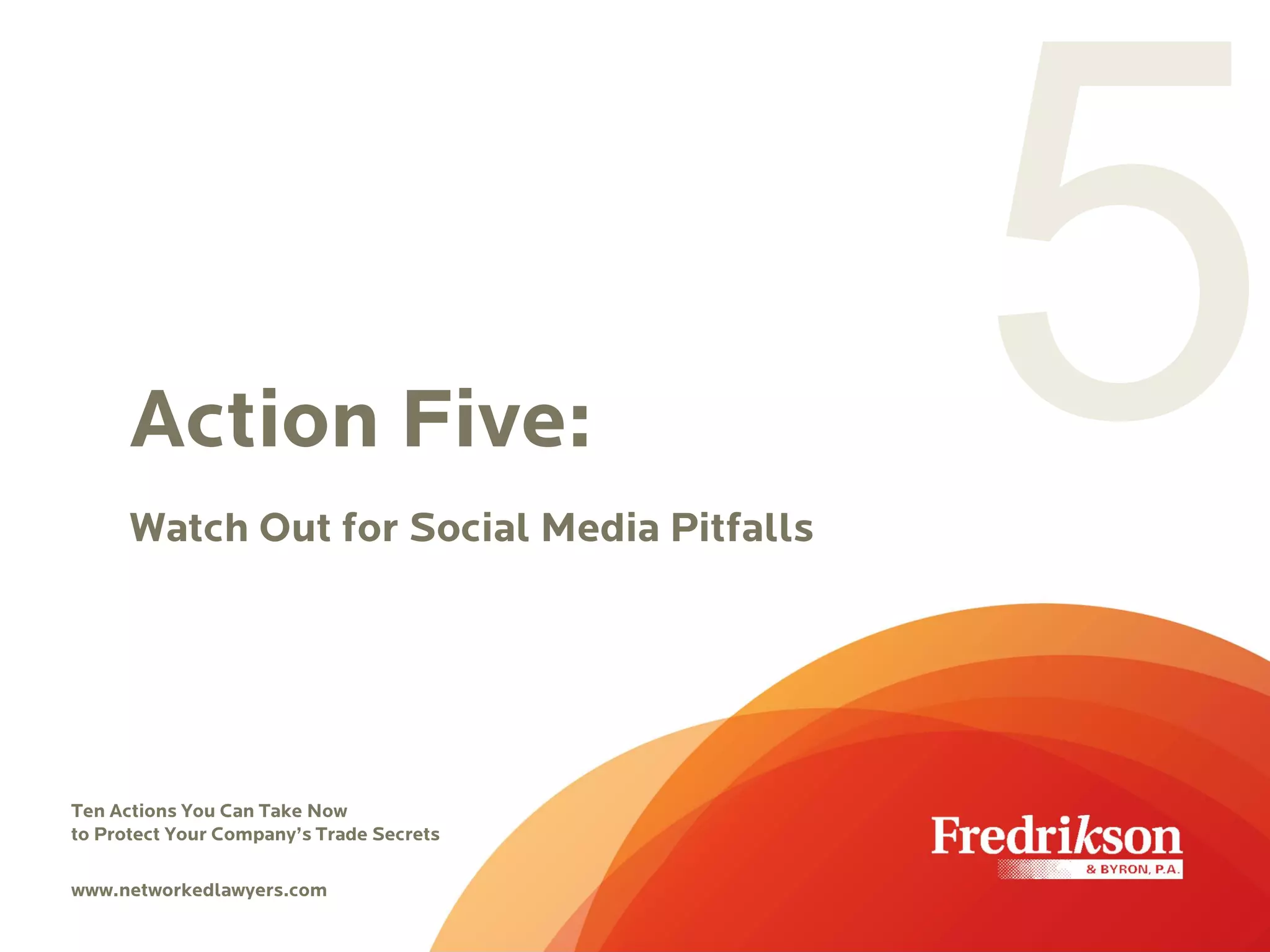 Action Five:
Watch Out for Social Media Pitfalls
Ten Actions You Can Take Now
to Protect Your Company’s Trade Secrets
www.networkedlawyers.com
 