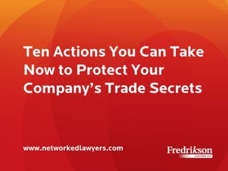 Ten Actions You Can Take
Now to Protect Your
Company’s Trade Secrets
www.networkedlawyers.com
 
